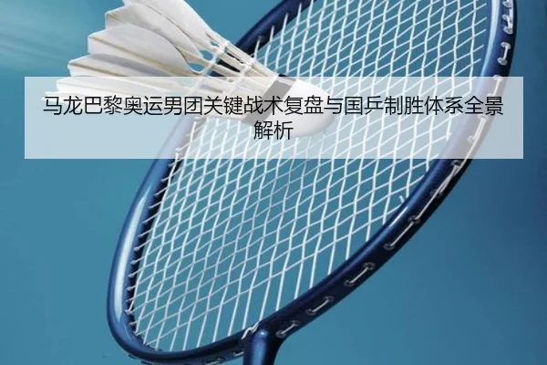 马龙巴黎奥运男团关键战术复盘与国乒制胜体系全景解析